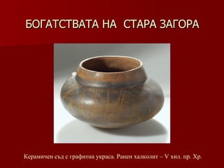 БОГАТСТВАТА НА  СТАРА ЗАГОРА Керамичен съд с графитна украса. Ранен халколит – V хил .  пр. Хр. 