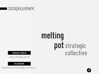 DZIĘKUJEMY.




         STRONA WWW
       www.melting-pot.pl

            FACEBOOK
facebook.com/strategic.collective
 