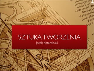 SZTUKA TWORZENIA
Jacek Kotarbiński

 