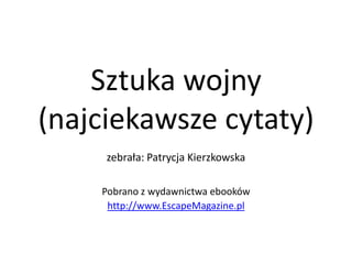 Sztuka wojny (najciekawsze cytaty) zebrała: Patrycja Kierzkowska Pobrano z wydawnictwa ebooków http://www.EscapeMagazine.pl 