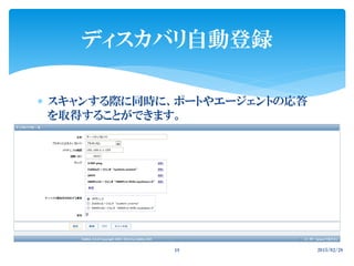  スキャンする際に同時に、ポートやエージェントの応答
を取得することができます。
2015/02/2818
ディスカバリ自動登録
 