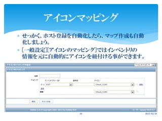  せっかく、ホスト登録を自動化したら、マップ作成も自動
化しましょう。
 [一般設定][アイコンのマッピング]ではインベントリの
情報を元に自動的にアイコンを紐付ける事ができます。
2015/02/2838
アイコンマッピング
 