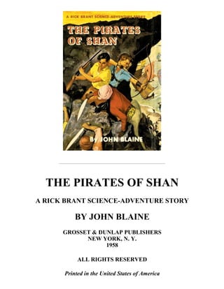 THE PIRATES OF SHAN
A RICK BRANT SCIENCE-ADVENTURE STORY
BY JOHN BLAINE
GROSSET & DUNLAP PUBLISHERS
NEW YORK, N. Y.
1958
ALL RIGHTS RESERVED
Printed in the United States of America
 
