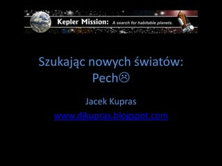 Szukając nowych światów: Pech Jacek Kupras www.djkupras.blogspot.com 