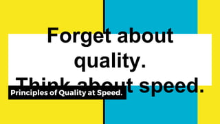 Forget about
quality.
Think about speed.Principles of Quality at Speed.
 