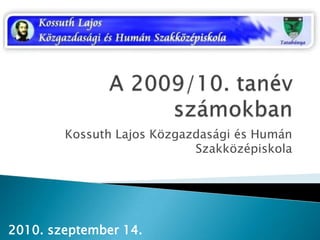 A 2009/10. tanév számokban Kossuth Lajos Közgazdasági és Humán Szakközépiskola 2010. szeptember 14. 