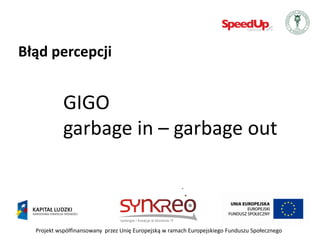 Błąd percepcji


            GIGO
            garbage in – garbage out



  Projekt współfinansowany przez Unię Europejską w ramach Europejskiego Funduszu Społecznego
 