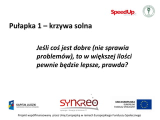 Pułapka 1 – krzywa solna

               Jeśli coś jest dobre (nie sprawia
               problemów), to w większej ilości
               pewnie będzie lepsze, prawda?




  Projekt współfinansowany przez Unię Europejską w ramach Europejskiego Funduszu Społecznego
 