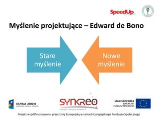 Myślenie projektujące – Edward de Bono


               Stare                                         Nowe
              myślenie                                      myślenie




  Projekt współfinansowany przez Unię Europejską w ramach Europejskiego Funduszu Społecznego
 