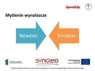 Myślenie wynalazcze



            Newton                                         Einstein




  Projekt współfinansowany przez Unię Europejską w ramach Europejskiego Funduszu Społecznego
 
