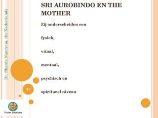 SRI AUROBINDO EN THE MOTHER Zij onderscheiden een fysiek,  vitaal,  mentaal,  psychisch en  spiritueel niveau  