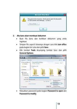 11
2. Jika baru akan membuat dokumen
 Buat file baru dan ketikkan dokumen yang anda
inginkan.
 Simpan file seperti biasanya dengan cara klik icon office
pada bagian kiri atas dan pilih Save.
 Klik tombol Tools disamping tombol Save dan pilih
General Options.
 Masukkan password pada bagian Password to open dan
Password to modify.
 