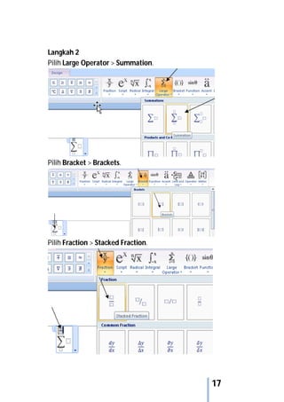 17
Langkah 2
Pilih Large Operator > Summation.
Pilih Bracket > Brackets.
Pilih Fraction > Stacked Fraction.
 