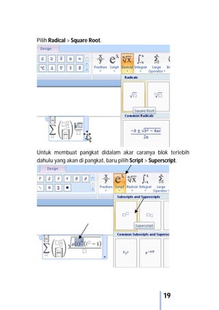 19
Pilih Radical > Square Root.
Untuk membuat pangkat didalam akar caranya blok terlebih
dahulu yang akan di pangkat, baru pilih Script > Superscript.
 