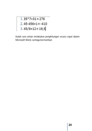 24
Itulah cara untuk melakukan penghitungan secara cepat dalam
Microsoft Word, semoga bermanfaat.
 