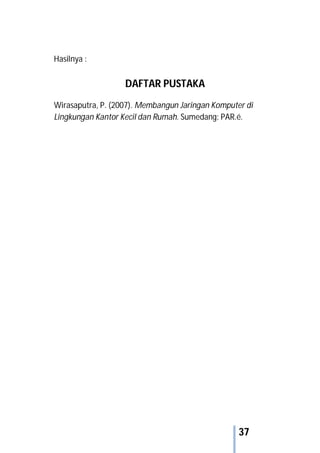 37
Hasilnya :
DAFTAR PUSTAKA
Wirasaputra, P. (2007). Membangun Jaringan Komputer di
Lingkungan Kantor Kecil dan Rumah. Sumedang: PAR.é.
 