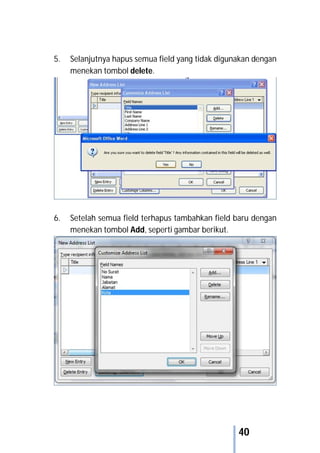 40
5. Selanjutnya hapus semua field yang tidak digunakan dengan
menekan tombol delete.
6. Setelah semua field terhapus tambahkan field baru dengan
menekan tombol Add, seperti gambar berikut.
 