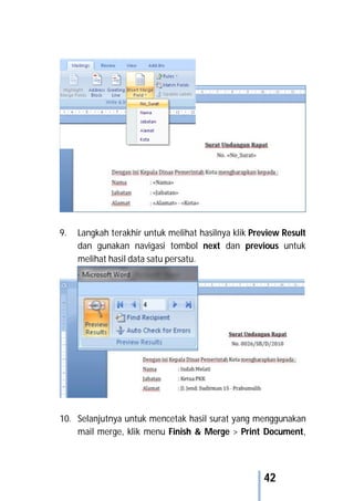 42
9. Langkah terakhir untuk melihat hasilnya klik Preview Result
dan gunakan navigasi tombol next dan previous untuk
melihat hasil data satu persatu.
10. Selanjutnya untuk mencetak hasil surat yang menggunakan
mail merge, klik menu Finish & Merge > Print Document,
 