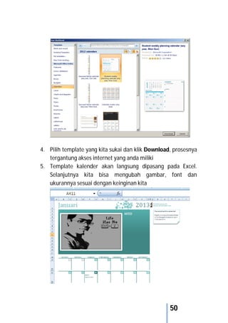 50
4. Pilih template yang kita sukai dan klik Download, prosesnya
tergantung akses internet yang anda miliki
5. Template kalender akan langsung dipasang pada Excel.
Selanjutnya kita bisa mengubah gambar, font dan
ukurannya sesuai dengan keinginan kita
 