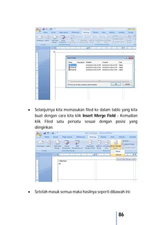 86
 Selanjutnya kita memasukan filed ke dalam table yang kita
buat dengan cara kita klik Insert Merge Field - Kemudian
klik Filed satu persatu sesuai dengan posisi yang
diinginkan.
 Setelah masuk semua maka hasilnya seperti dibawah ini:
 