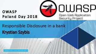 Responsible Disclosure in a bank
Krystian Szybis
W a r s a w , 1 0 . 1 0 . 2 0 1 8
OWASP
Poland Day 2018
 