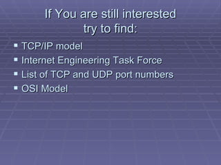If You are still  interested try to find: <ul><li>TCP/IP model </li></ul><ul><li>Internet Engineering Task Force  </li></u...