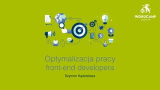 Optymalizacja pracy
front-end developera
Szymon Kądzielawa
 