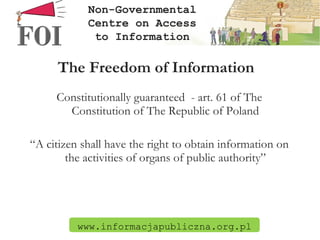 The Freedom of Information ,[object Object],[object Object],www.informacjapubliczna.org.pl Non-Governmental Centre on Access to Information 