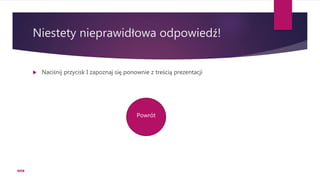Niestety nieprawidłowa odpowiedź!
 Naciśnij przycisk I zapoznaj się ponownie z treścią prezentacji
Powrót
WSB
 