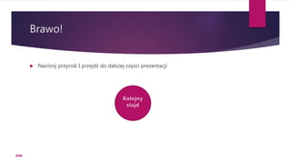 Brawo!
 Naciśnij przycisk I przejdź do dalszej części prezentacji
WSB
 