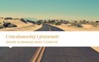 Crowdsourcing i grassroots 
Sposoby na promocję miejsc i wydarzeń 
 