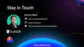 Stay in Touch
Szymon Wąsik
szymon.wasik@scylladb.com
github.com/swasik
https://www.linkedin.com/in/szymon-wasik/
 