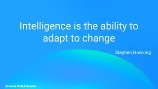 Intelligence is the ability to
adapt to change
Stephen Hawking
 