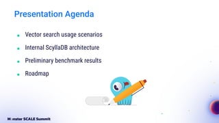 ■ Vector search usage scenarios
■ Internal ScyllaDB architecture
■ Preliminary benchmark results
■ Roadmap
Presentation Agenda
 