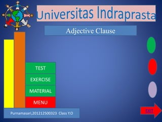Purnamasari,201212500323 Class Y.O
EXIT
Adjective Clause
MENU
TEST
EXERCISE
MATERIAL
EXIT
 