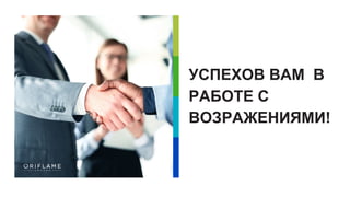 УСПЕХОВ ВАМ В
РАБОТЕ С
ВОЗРАЖЕНИЯМИ!
 