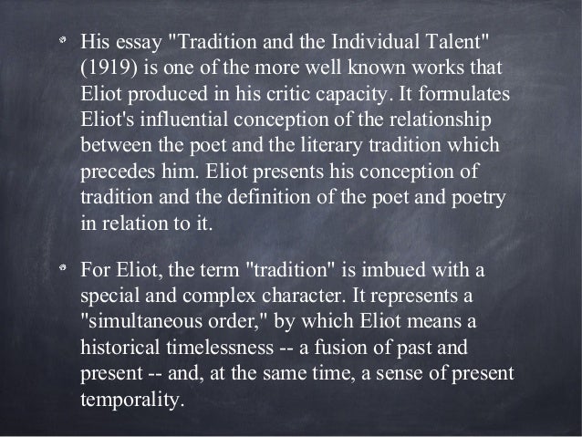 t.s eliot essay tradition and the individual talent 'tradition and the individual talent' t s eliot, selected essays (3rd edn, london, 1951) we dwell with satisfaction upon the poet's difference from his. t.s eliot essay tradition and the individual talent 'tradition and the individual talent' t s eliot, selected essays (3rd edn, london, 1951) we dwell with satisfaction upon the poet's difference from his.