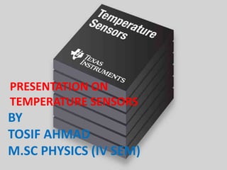 .
PRESENTATION ON
TEMPERATURE SENSORS
BY
TOSIF AHMAD
M.SC PHYSICS (IV SEM)
 