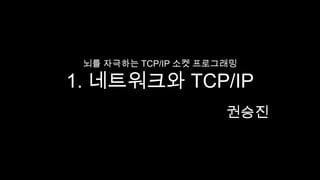 뇌를 자극하는 TCP/IP 소켓 프로그래밍1. 네트워크와 TCP/IP 권승진 