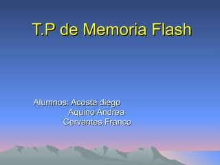 T.P de Memoria Flash Alumnos: Acosta diego   Aquino Andrea Cervantes Franco 