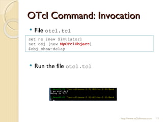 OTcl Command: Invocation File  otcl.tcl   Run the file  otcl.tcl http://www.ns2ultimate.com set ns [new Simulator] set obj [new  MyOTclObject ] $obj show-delay 