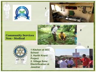 Community Services Non - Medical  1 Kitchen at SEC School 2. Harith Kranti Project 2. Village Solar Electrification at Jawahar  1 2 3 