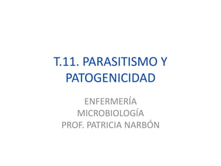 T.11. PARASITISMO Y
PATOGENICIDAD
ENFERMERÍA
MICROBIOLOGÍA
PROF. PATRICIA NARBÓN
 