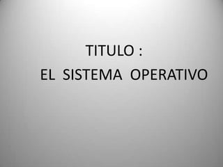                    TITULO :                  EL  SISTEMA  OPERATIVO 