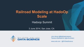 © 2014 Silicon Valley Data Science LLC
All Rights Reserved.
svds.com @SVDataScience
Railroad Modeling at HadoOp
Scale
Hadoop Summit
3 June 2014, San Jose, CA
John Akred (@BigDataAnalysis),
Tatsiana Maskalevich (@notrockstar)
www.svds.com @SVDataScience
 