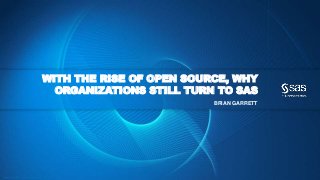 Copyr ight © 2014, SAS Institute Inc. All rights reser ved.
WITH THE RISE OF OPEN SOURCE, WHY
ORGANIZATIONS STILL TURN TO SAS
BRIAN GARRETT
 