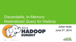 Page1 © Hortonworks Inc. 2014
Discardable, In-Memory
Materialized Query for Hadoop
Julian Hyde Julian Hyde
June 3rd, 2014
 