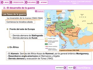 Las fases de la guerra  La inversión de la marea (1943-1944) Frente del este de Europa Comienza la iniciativa aliada - Derrota alemana de  Stalingrado - Derrota alemana de  Kursk La guerra en Europa (1942-1945) 2.- El desarrollo de la guerra En África -  El  Alamein . Derrota del  África Korps  de  Rommel , por le general británico  Montgomery . -  Desembarco anglo-americano  en Marruecos y Argelia -  Derrota alemana  y evacuación de Túnez (1943) Ampliación 