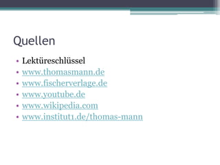 Quellen
•   Lektüreschlüssel
•   www.thomasmann.de
•   www.fischerverlage.de
•   www.youtube.de
•   www.wikipedia.com
•   www.institut1.de/thomas-mann
 