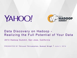 Data Discovery on Hadoop -
Realizing the Full Potential of Your Data
P R E S E N T E D B Y T h i r u v e l T h i r u m o o l a n , S u m e e t S i n g h ⎪ J u n e 3 , 2 0 1 4
2014 Hadoop Summit, San Jose, California
 